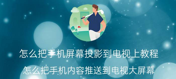 怎么把手机屏幕投影到电视上教程 怎么把手机内容推送到电视大屏幕？